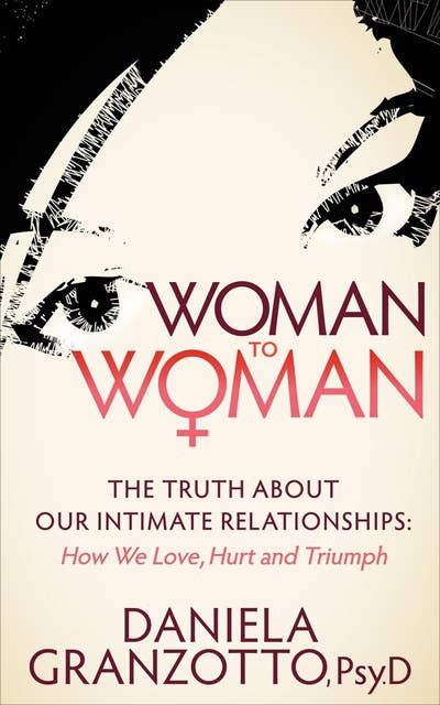 Woman to Woman: The Truth About Our Intimate Relationships: How We Love, Hurt and Triumph