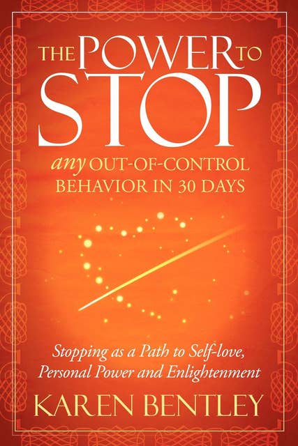 The Power to Stop Any Out-of-Control Behavior in 30 Days: Stopping as a Path to Self-Love, Personal Power and Enlightenment