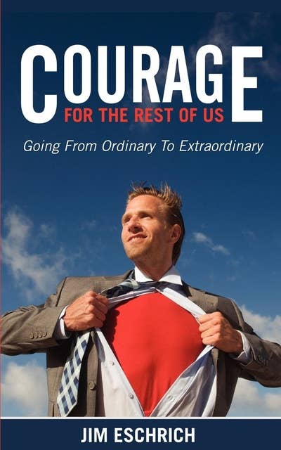 Courage For The Rest Of US: Going From Ordinary to Extraordinary