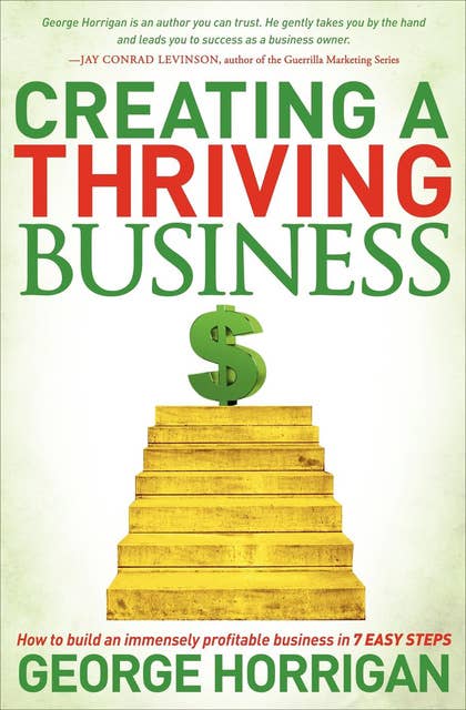 Creating a Thriving Business: How to Build an Immensely Profitable Business in 7 Easy Steps