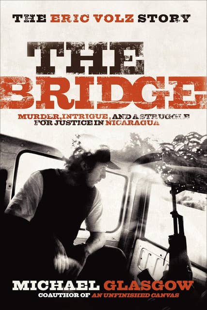 The Bridge: The Eric Volz Story: Murder, Intrigue, and a Struggle for Justice in Nicaragua