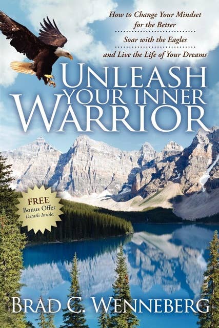 Unleash Your Inner Warrior: How to Change Your Mindset for the Better, Soar with the Eagles, and Live the Life of Your Dreams