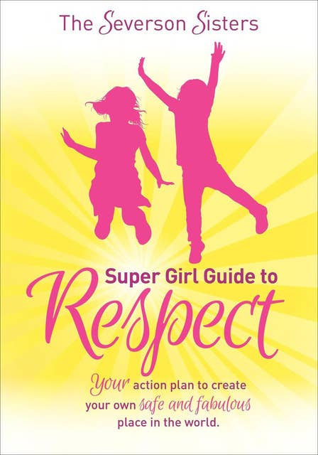 The Severson Sisters Super Girl Guide to Respect: Your Action Plan to Create Your Own Safe and Fabulous Place in the World