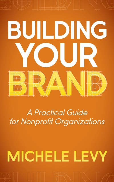 Building Your Brand: A Practical Guide for Nonprofit Organizations