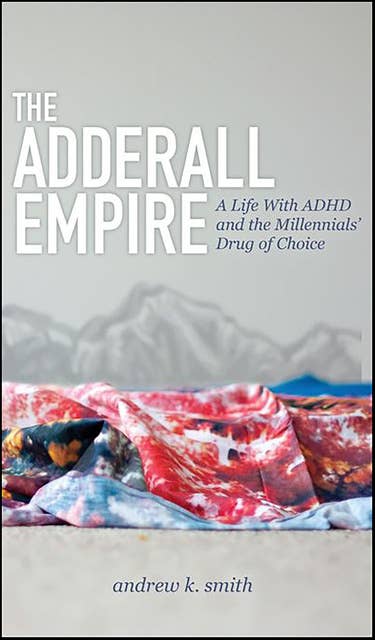 The Adderall Empire: A Life With ADHD and the Millennials' Drug of Choice