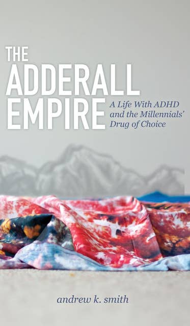 The Adderall Empire: A Life With ADHD and the Millennials' Drug of