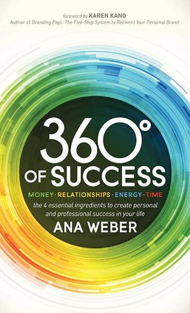 360 Degrees of Success: Money, Relationships, Energy, Time: The 4 Essential Ingredients to Create Personal and Professional Success in Your Life