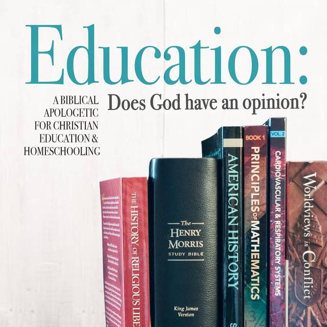 Education: Does God Have An Opinion?: A Biblical Apologetic for Christian Education & Homeschooling