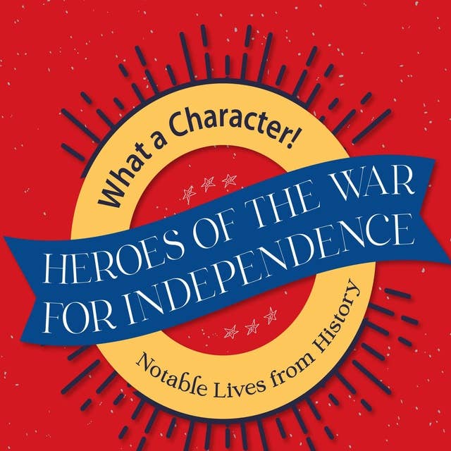 Heroes of the War for Independence: Notable Lives from History