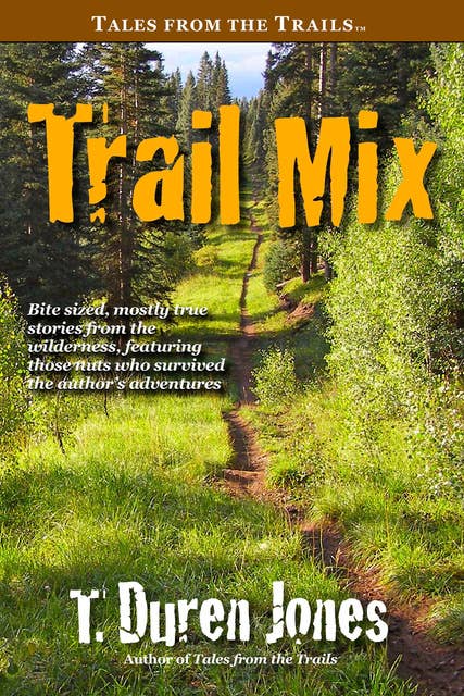 Trail Mix: Bite sized, mostly true stories from the wilderness, featuring those who survived the author's adventures