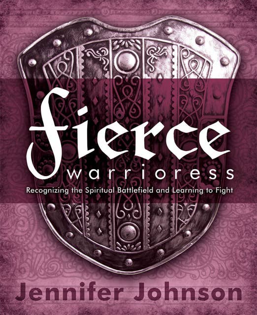 Fierce Warrioress: Recognizing the Spiritual Battlefield and Learning to Fight