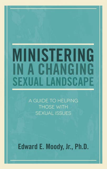 Ministering in a Changing Sexual Landscape: A Guide to Helping Those with Sexual Issues