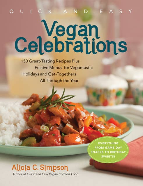 Quick and Easy Vegan Celebrations: 150 Great-Tasting Recipes Plus Festive Menus for Vegantastic Holidays and Get-Togethers All Through the Year