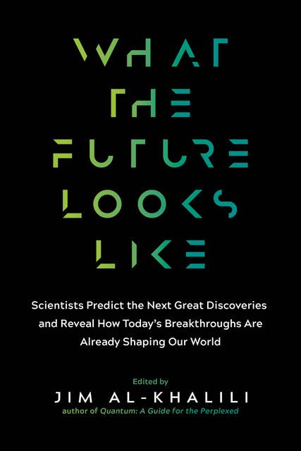 What the Future Looks Like: Scientists Predict the Next Great Discoveries and Reveal How Today's Breakthroughs Are Already Shaping Our World