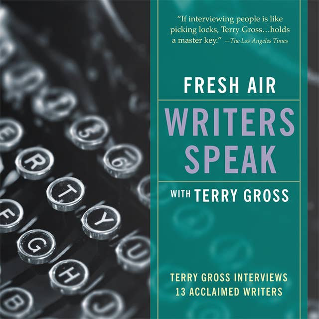 Fresh Air: Writers Speak: Terry Gross Interviews 13 Acclaimed Writers