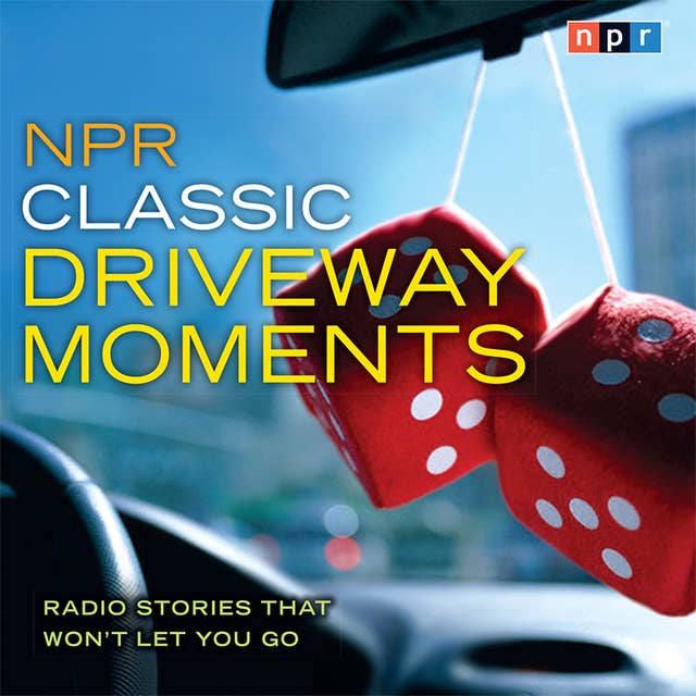 NPR Classic Driveway Moments: Radio Stories that Won't Let You Go