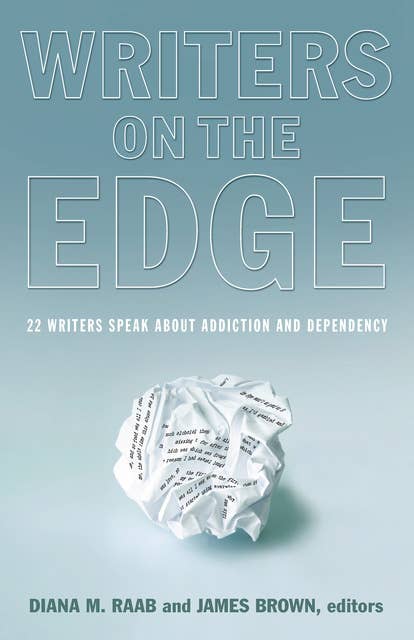 Writers On The Edge: 22 Writers Speak About Addiction and Dependency