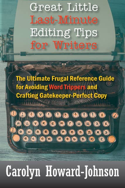 Great Little Last-Minute Editing Tips for Writers: The Ultimate Frugal Reference Guide for Avoiding Word Trippers and Crafting Gatekeeper-Perfect Copy