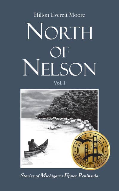 North of Nelson: Stories of Michigan's Upper Peninsula - Volume 1