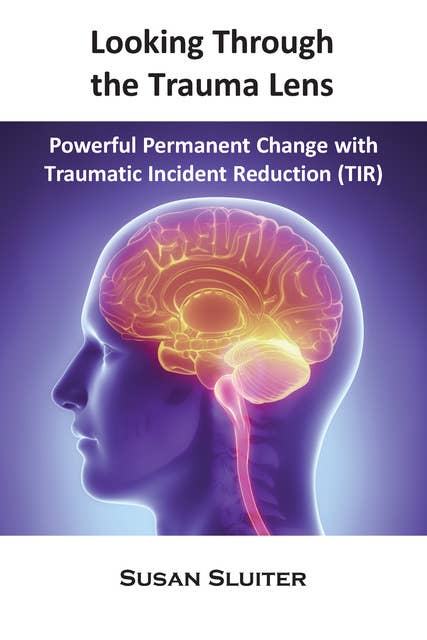 Looking Through the Trauma Lens: Powerful Permanent Change with Traumatic Incident Reduction (TIR)