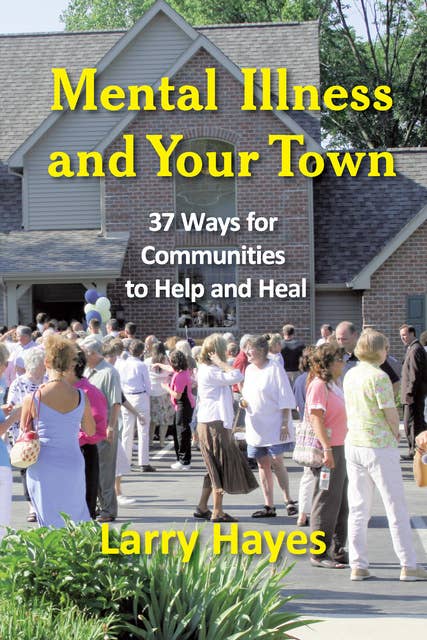 Mental Illness and Your Town: 37 Ways for Communities to Help and Heal
