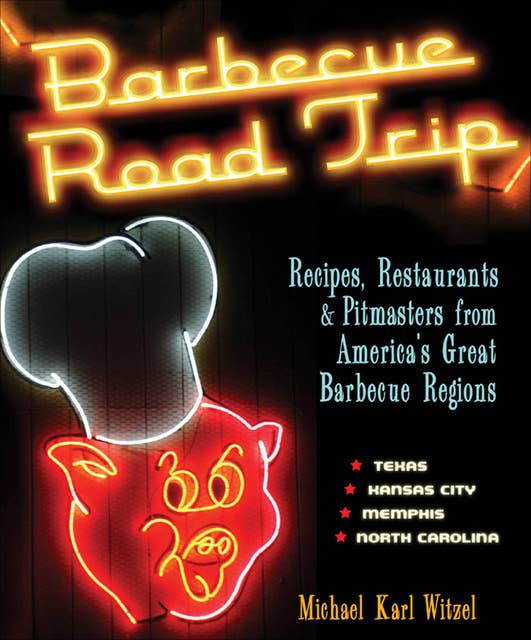 Barbecue Road Trip: Recipes, Restaurants, & Pitmasters from America's Great Barbecue Regions