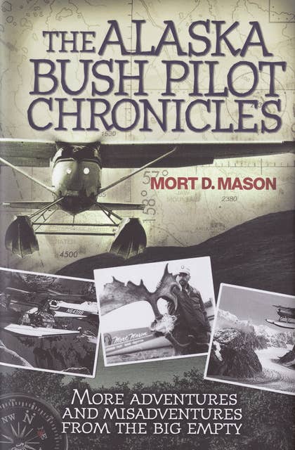The Alaska Bush Pilot Chronicles: More Adventures and Misadventures from the Big Empty