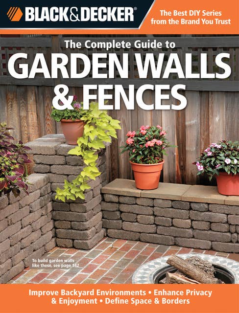 Black & Decker The Complete Guide to Garden Walls & Fences: *Improve Backyard Environments *Enhance Privacy & Enjoyment *Define Space & Borders