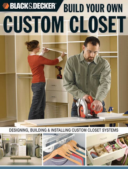 Black & Decker Build Your Own Custom Closet: Designing, Building & Installing Custom Closet Systems