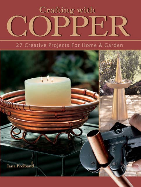 Crafting With Copper: 27 Creative Projects for Home & Garden