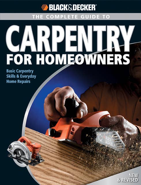 Black & Decker The Complete Guide to Carpentry for Homeowners: Basic Carpentry Skills & Everyday Home Repairs