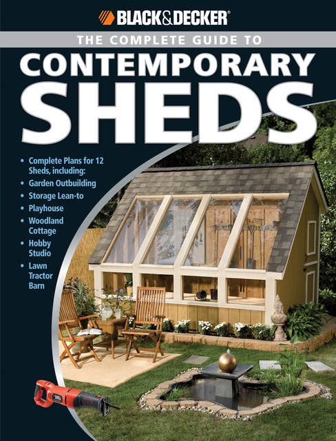 Black & Decker The Complete Guide to Contemporary Sheds: Complete plans for 12 Sheds, Including Garden Outbuilding, Storage Lean-to, Playhouse, Woodland Cott
