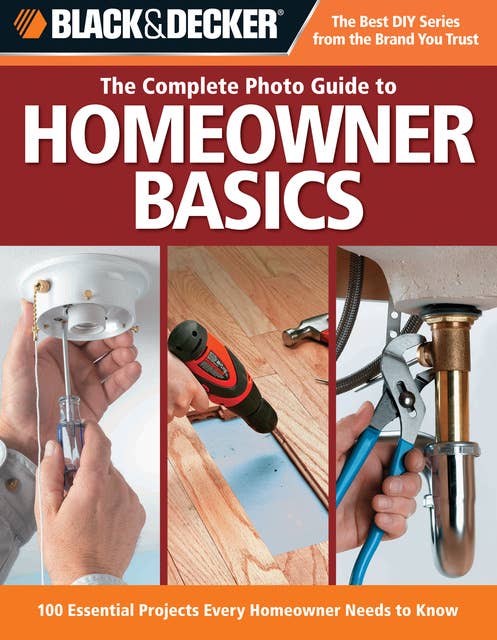 Black & Decker The Complete Photo Guide To Homeowner Basics: 100 Essential Projects Every Homeowner Needs to Know