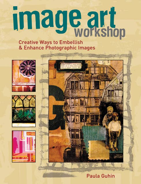 Image Art Workshop: Creative Ways to Embellish & Enhance Photographic Images
