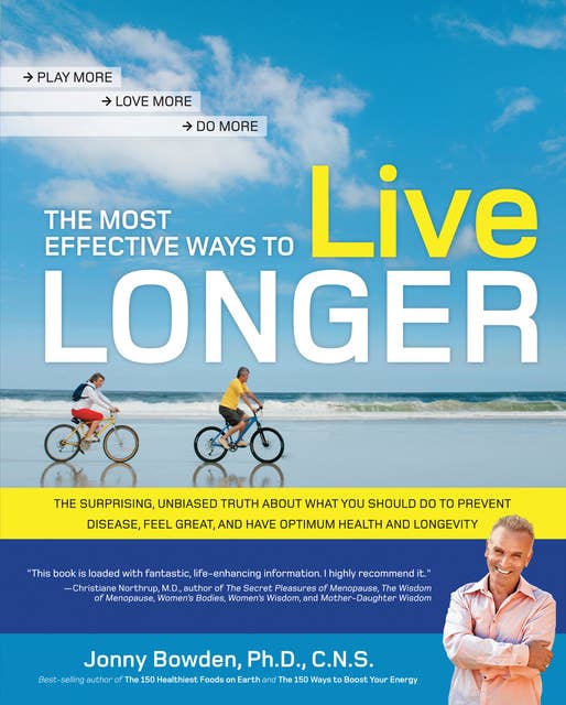 The Most Effective Ways to Live Longer: The Surprising, Unbiased Truth About What You Should Do to Prevent Disease, Feel Great, and Have Opt