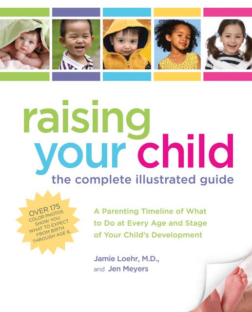 Raising Your Child: The Complete Illustrated Guide: A Parenting Timeline of What to Do at Every Age and Stage of Your Child's Development