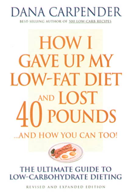How I Gave Up My Low-Fat Diet and Lost 40 Pounds..and How You Can Too: The Ultimate Guide to Low-Carbohydrate Dieting