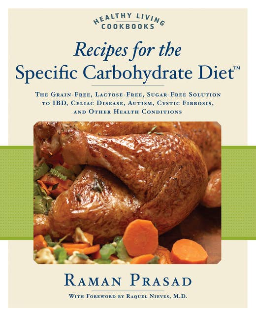 Recipes for the Specific Carbohydrate Diet: The Grain-Free, Lactose-Free, Sugar-Free Solution to IBD, Celiac Disease, Autism, Cystic Fibrosis, and Other Health Conditions