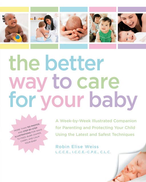The Better Way to Care for Your Baby: A Week-by-Week Illustrated Companion for Parenting and Protecting Your Child Using the Latest and Sa