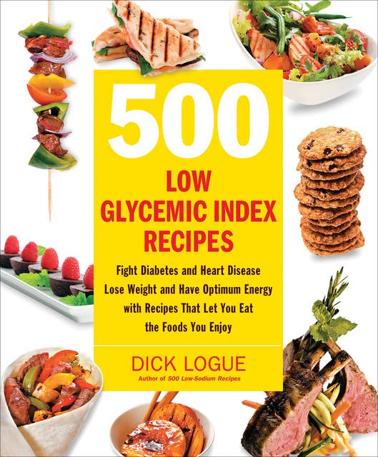 500 Low Glycemic Index Recipes: Fight Diabetes and Heart Disease, Lose Weight and Have Optimum Energy with Recipes That Let You Eat