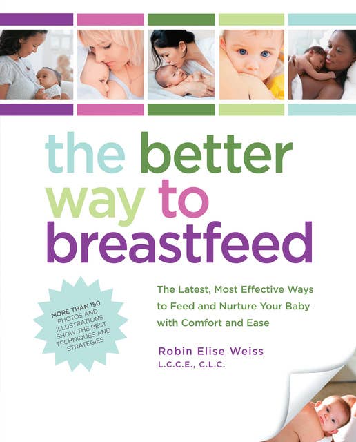 The Better Way to Breastfeed: The Latest, Most Effective Ways to Feed and Nurture Your Baby with Comfort and Ease
