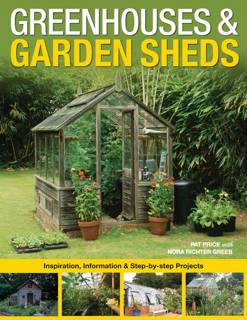Greenhouses & Garden Sheds: Inspiration, Information & Step-by-Step Projects