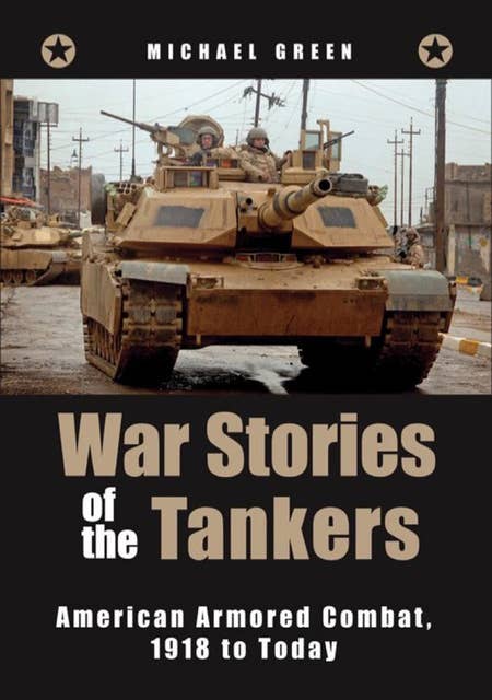 War Stories of the Tankers: American Armored Combat, 1918 to Today