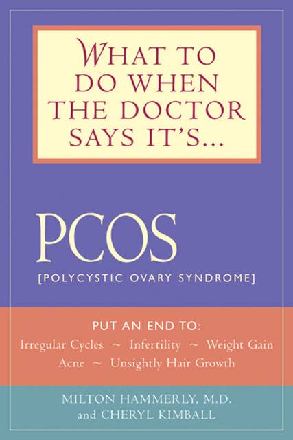 What to Do When the Doctor Says It's PCOS: Put an End to Irregular Cycles, Infertility, Weight Gain, Acne, and Unsightly Hair Growth