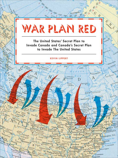 War Plan Red: The United States' Secret Plan to Invade Canada and Canada's Secret Plan to Invade the United States