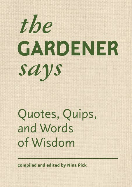The Gardener Says: Quotes, Quips, and Words of Wisdom