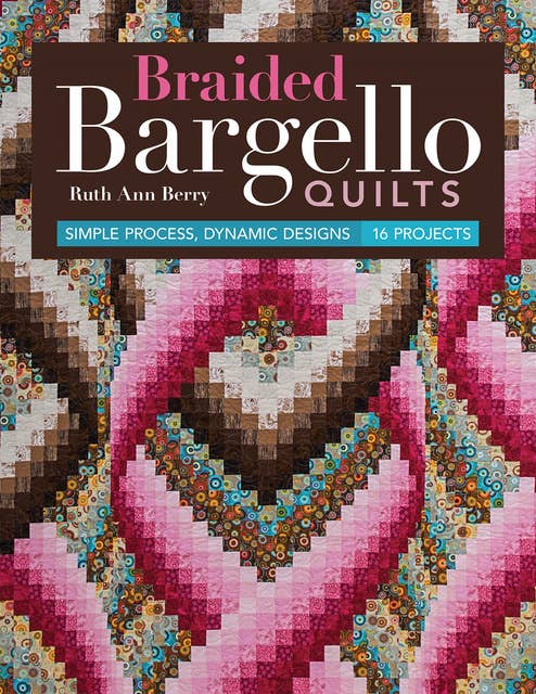 Braided Bargello Quilts: Simple Process, Dynamic Designs—16 Projects