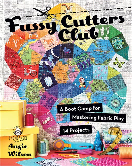 Fussy Cutters Club: A Boot Camp for Mastering Fabric Play—14 Projects