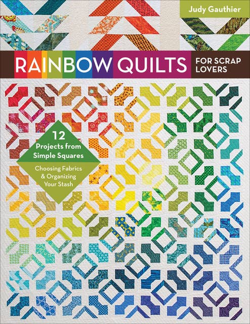 Rainbow Quilts for Scrap Lovers: 12 Projects from Simple Squares—Choosing Fabrics & Organizing Your Stash