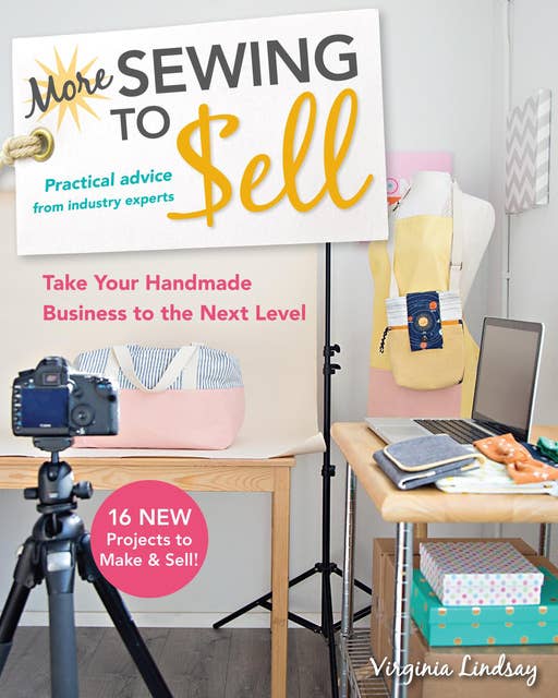 More Sewing to Sell : Practical Advice from Industry Experts - Take Your Handmade Business to the Next Level: Practical Advice from Industry Experts; Take Your Handmade Business to the Next Level